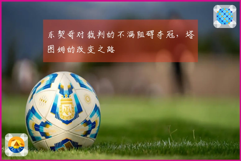 东契奇对裁判的不满阻碍夺冠，塔图姆的改变之路