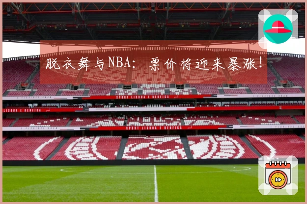 脱衣舞与NBA：票价将迎来暴涨！