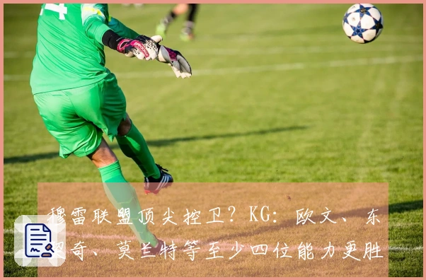 穆雷联盟顶尖控卫？KG：欧文、东契奇、莫兰特等至少四位能力更胜一筹