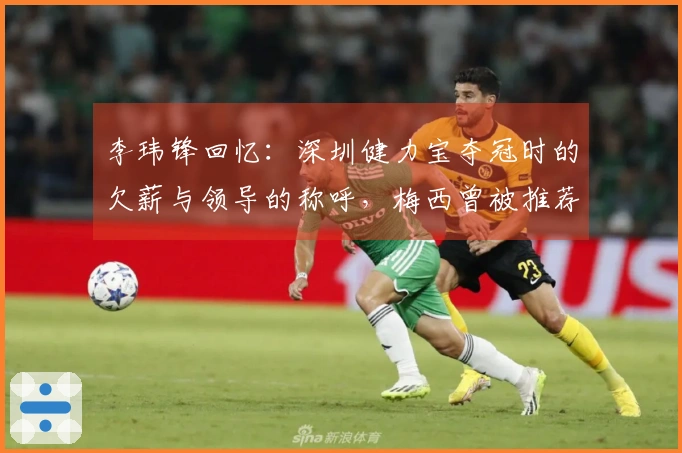 李玮锋回忆：深圳健力宝夺冠时的欠薪与领导的称呼，梅西曾被推荐至权健