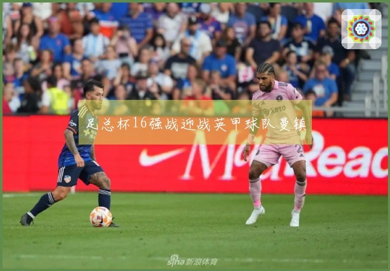足总杯16强战迎战英甲球队曼镇