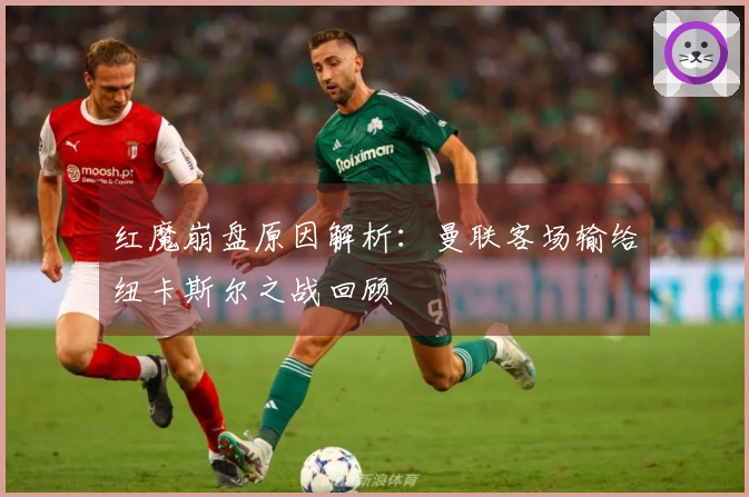 红魔崩盘原因解析：曼联客场输给纽卡斯尔之战回顾