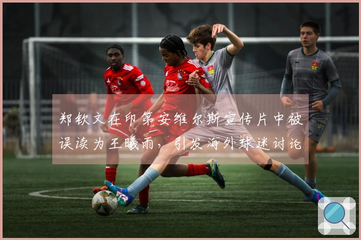 郑钦文在印第安维尔斯宣传片中被误读为王曦雨，引发海外球迷讨论