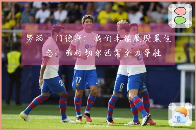 努诺·门德斯：我们未能展现最佳状态，面对切尔西需全力争胜