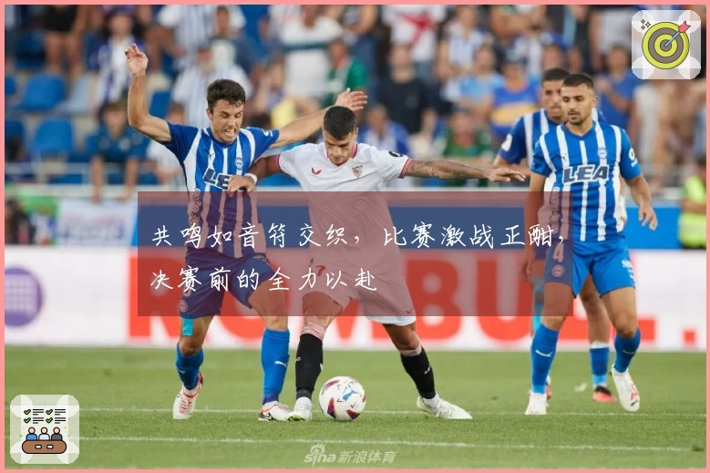 共鸣如音符交织，比赛激战正酣，决赛前的全力以赴