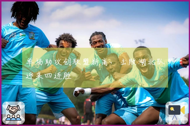 单场助攻创联盟新高，击败湖北队迎来四连胜