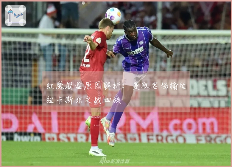 红魔崩盘原因解析：曼联客场输给纽卡斯尔之战回顾