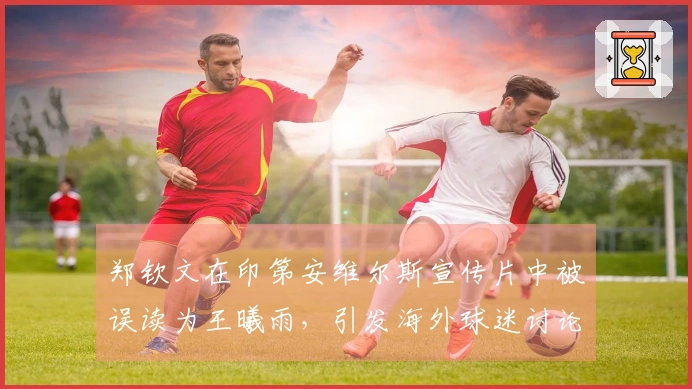 郑钦文在印第安维尔斯宣传片中被误读为王曦雨，引发海外球迷讨论