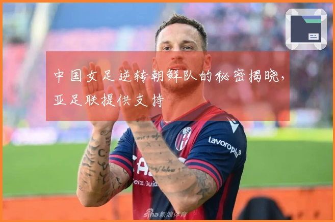 中国女足逆转朝鲜队的秘密揭晓，亚足联提供支持