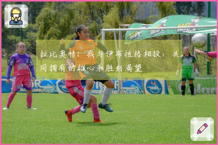 拉比奥特：我与伊布性格相投，共同拥有的雄心和胜利渴望