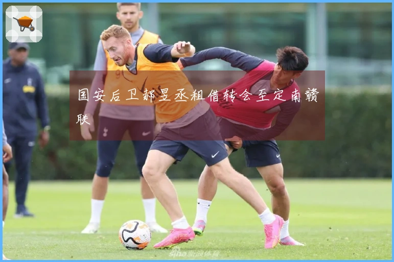 国安后卫郝昱丞租借转会至定南赣联