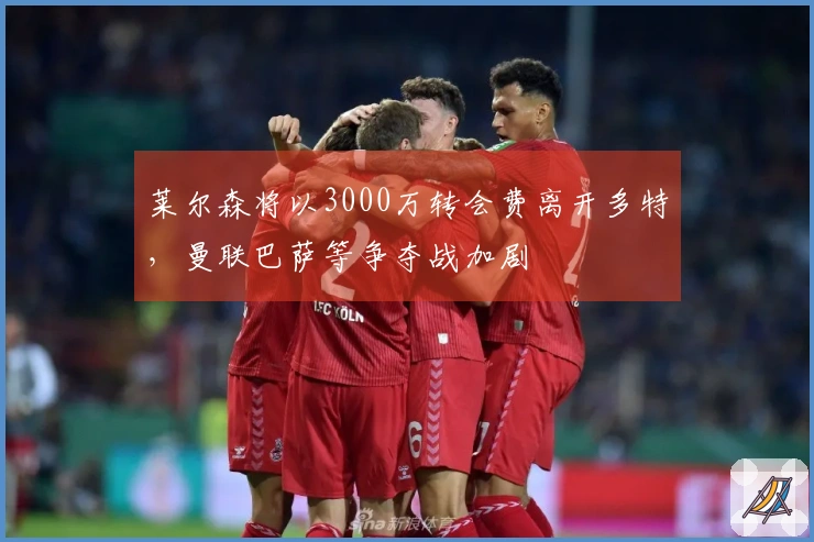 莱尔森将以3000万转会费离开多特，曼联巴萨等争夺战加剧