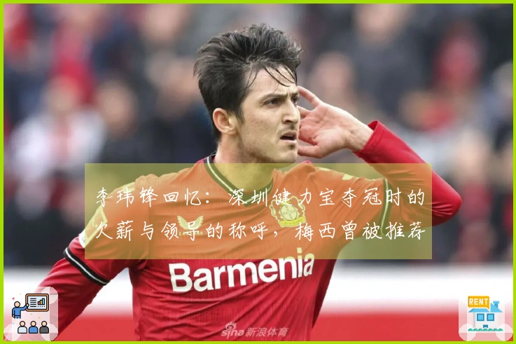 李玮锋回忆：深圳健力宝夺冠时的欠薪与领导的称呼，梅西曾被推荐至权健